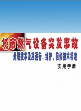 城市燃?xì)庠O(shè)備突發(fā)事故處理技術(shù)及其運(yùn)行、維護(hù)、檢修技術(shù)標(biāo)準(zhǔn)實(shí)用手冊(cè)